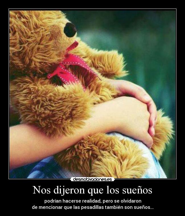 Nos dijeron que los sueños - podrían hacerse realidad, pero se olvidaron
de mencionar que las pesadillas también son sueños...