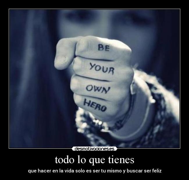 todo lo que tienes - que hacer en la vida solo es ser tu mismo y buscar ser feliz