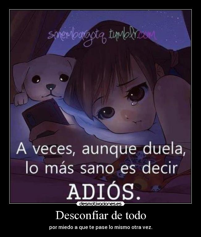 Desconfiar de todo - por miedo a que te pase lo mismo otra vez.