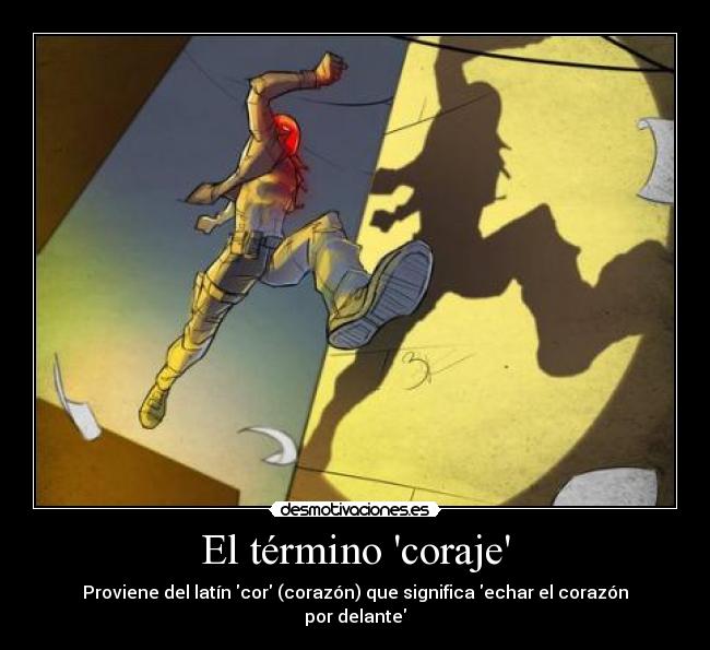 El término coraje - Proviene del latín cor (corazón) que significa echar el corazón por delante
