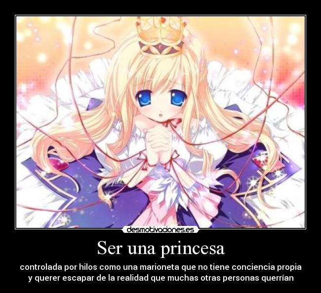 Ser una princesa - controlada por hilos como una marioneta que no tiene conciencia propia
y querer escapar de la realidad que muchas otras personas querrían