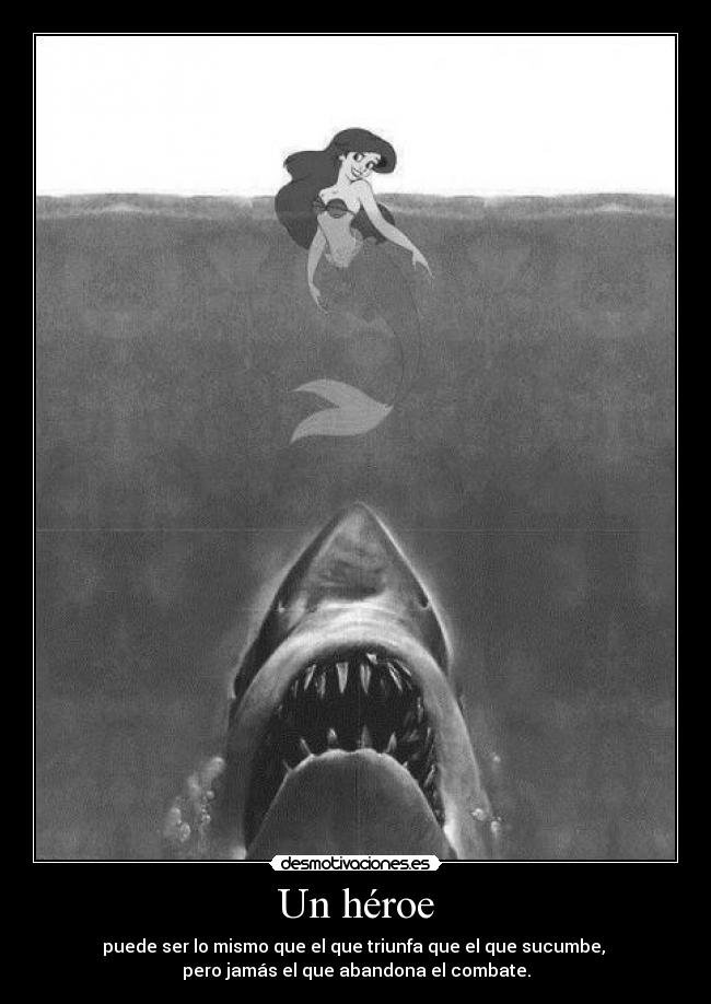 Un héroe - puede ser lo mismo que el que triunfa que el que sucumbe,
pero jamás el que abandona el combate.