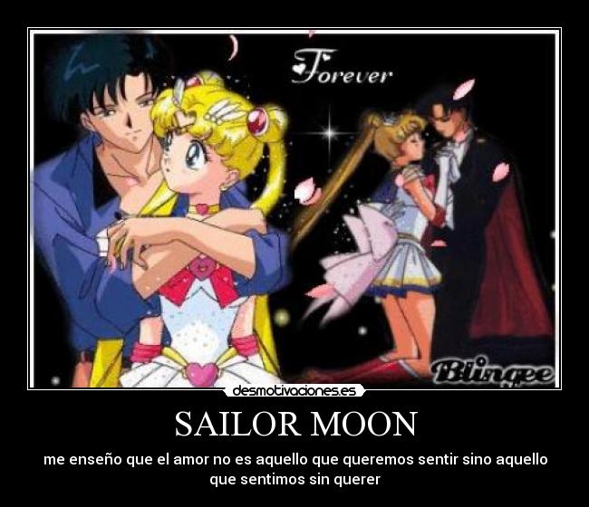 SAILOR MOON - me enseño que el amor no es aquello que queremos sentir sino aquello
que sentimos sin querer