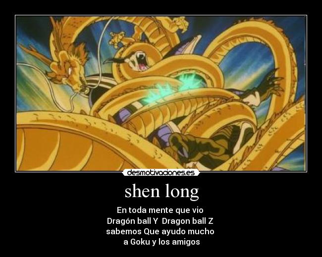 shen long - En toda mente que vio
Dragón ball Y Dragon ball Z
sabemos Que ayudo mucho
a Goku y los amigos