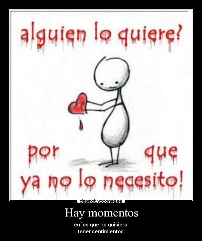 Hay momentos - en los que no quisiera
tener sentimientos.