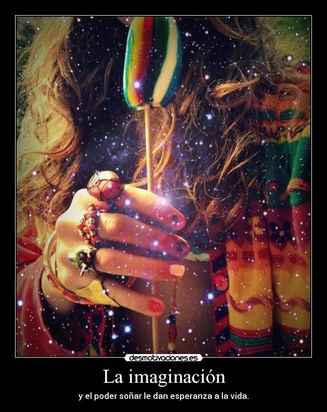 La imaginación - y el poder soñar le dan esperanza a la vida.