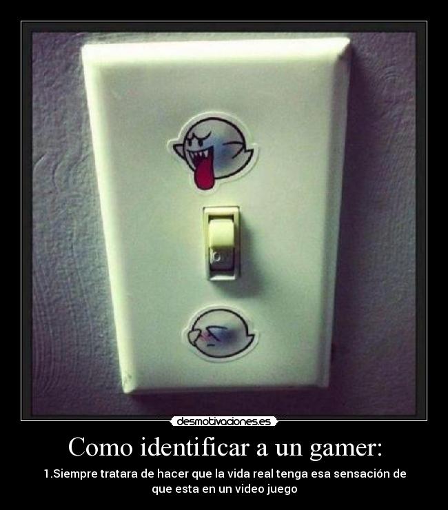Como identificar a un gamer: - 1.Siempre tratara de hacer que la vida real tenga esa sensación de
que esta en un video juego