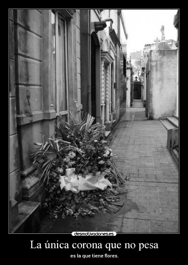 La única corona que no pesa - es la que tiene flores.