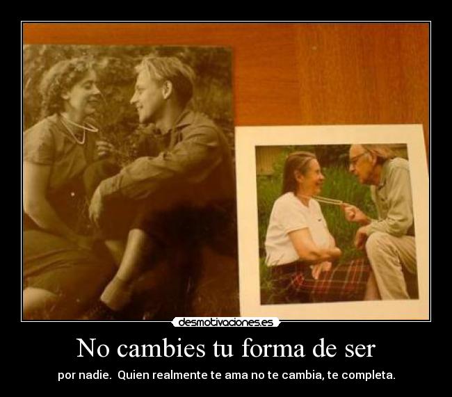 No cambies tu forma de ser - por nadie. Quien realmente te ama no te cambia, te completa.