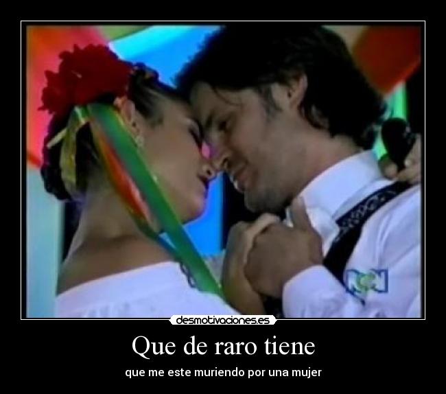Que de raro tiene - que me este muriendo por una mujer
