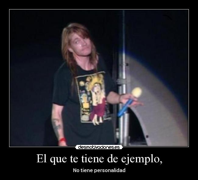 El que te tiene de ejemplo, - No tiene personalidad