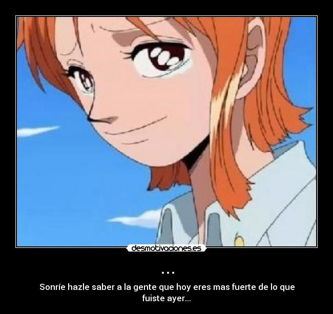 ... - Sonríe hazle saber a la gente que hoy eres mas fuerte de lo que fuiste ayer...