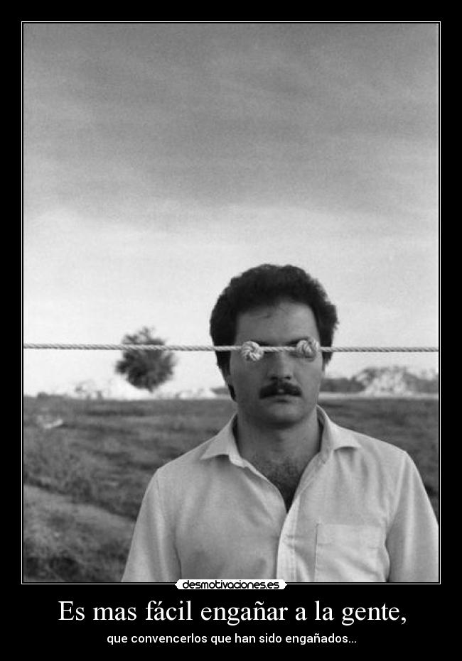 Es mas fácil engañar a la gente, - que convencerlos que han sido engañados...
