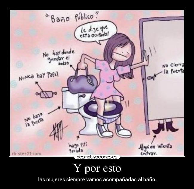 Y por esto - las mujeres siempre vamos acompañadas al baño.