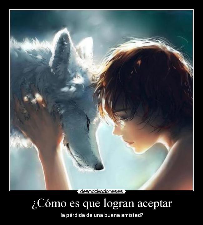 ¿Cómo es que logran aceptar - la pérdida de una buena amistad?