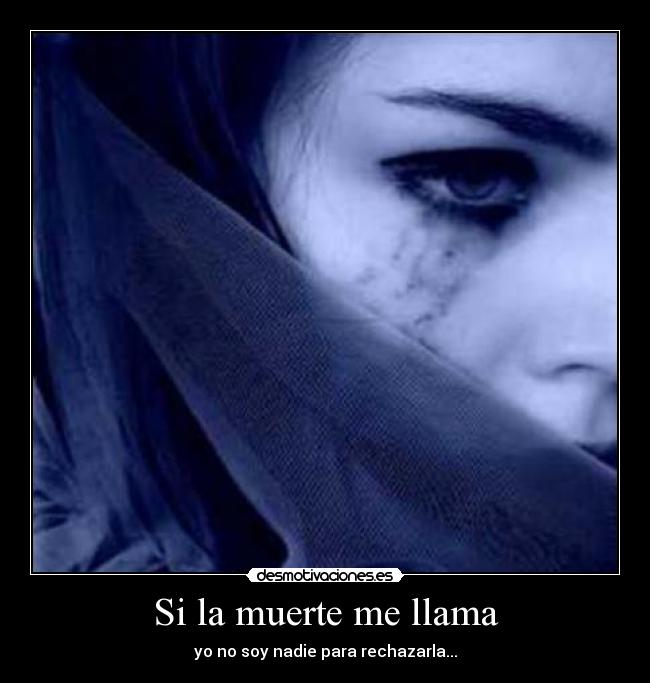 Si la muerte me llama - yo no soy nadie para rechazarla...