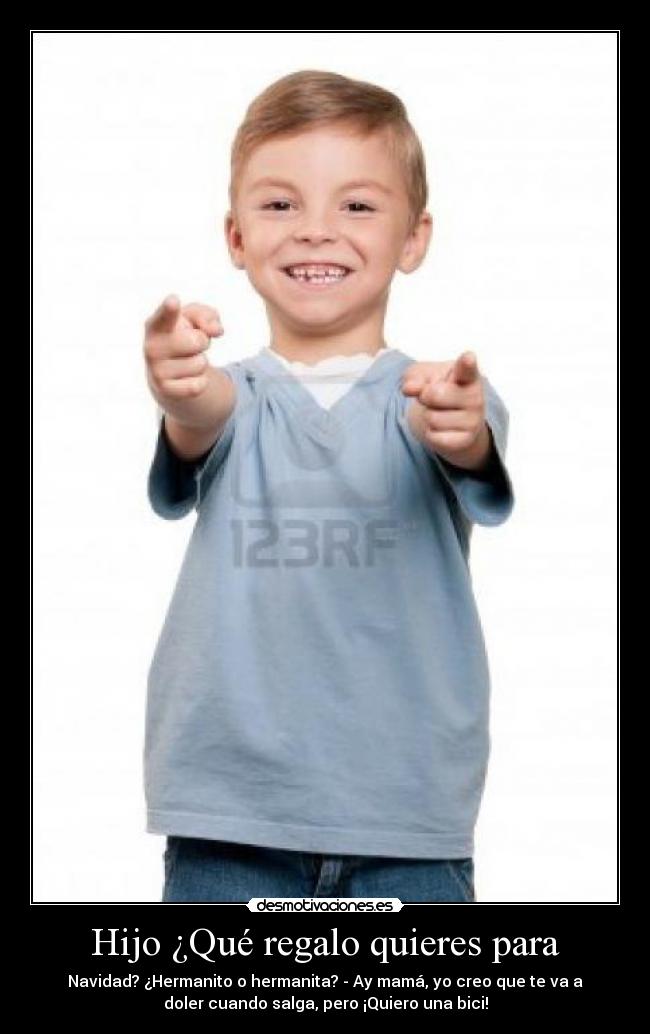 Hijo ¿Qué regalo quieres para - Navidad? ¿Hermanito o hermanita? - Ay mamá, yo creo que te va a
doler cuando salga, pero ¡Quiero una bici!