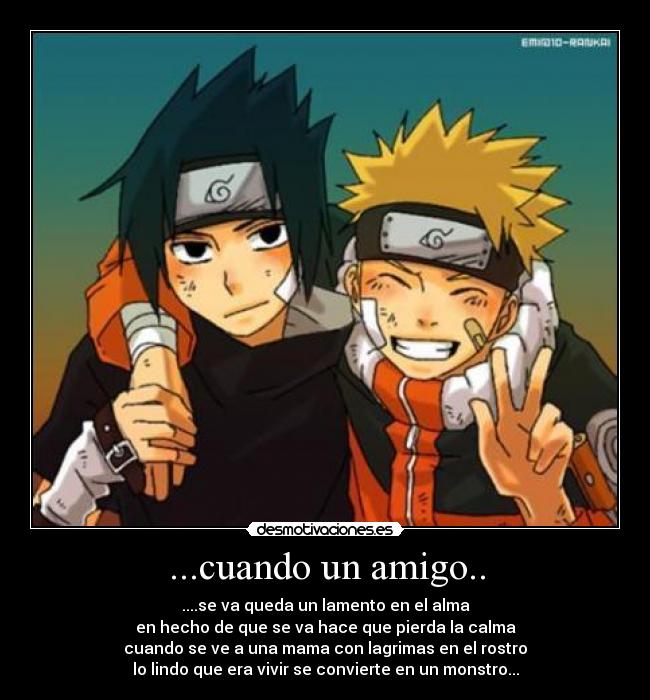 ...cuando un amigo.. - ....se va queda un lamento en el alma
en hecho de que se va hace que pierda la calma
cuando se ve a una mama con lagrimas en el rostro
lo lindo que era vivir se convierte en un monstro...