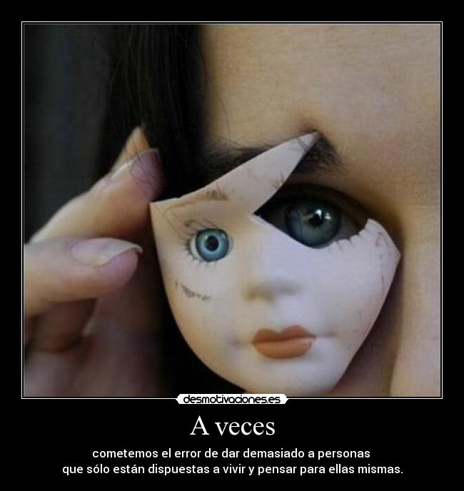 A veces - cometemos el error de dar demasiado a personas 
que sólo están dispuestas a vivir y pensar para ellas mismas.