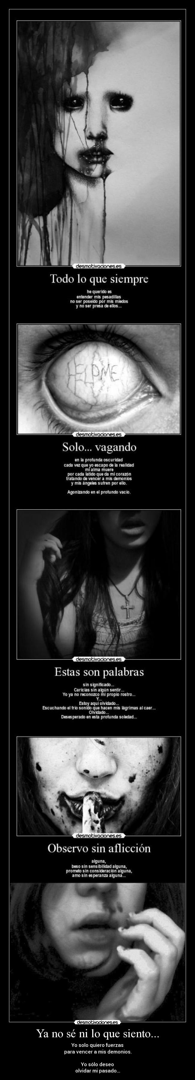 Ya no sé ni lo que siento... - Yo solo quiero fuerzas
para vencer a mis demonios.
Yo sólo deseo
olvidar mi pasado...
