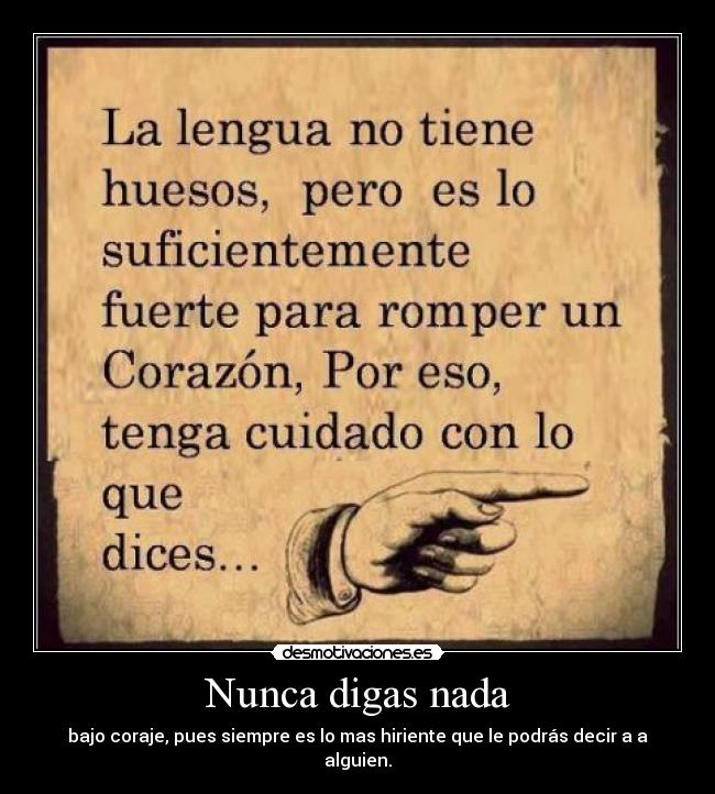 Nunca digas nada - bajo coraje, pues siempre es lo mas hiriente que le podrás decir a a alguien.