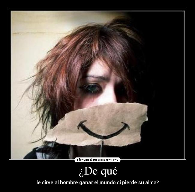 ¿De qué - le sirve al hombre ganar el mundo si pierde su alma?