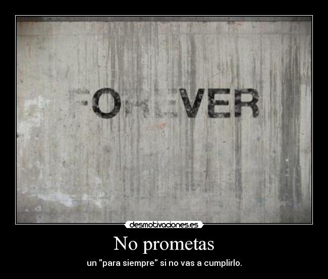 No prometas - un para siempre si no vas a cumplirlo.