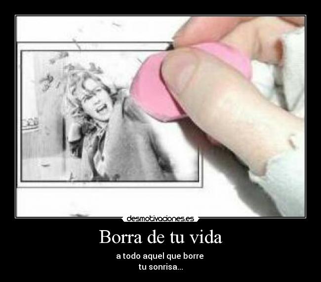 Borra de tu vida - a todo aquel que borre 
tu sonrisa...