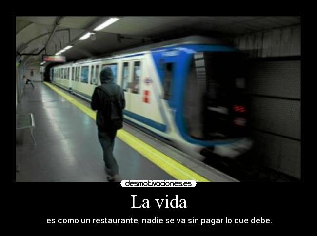 La vida - es como un restaurante, nadie se va sin pagar lo que debe.