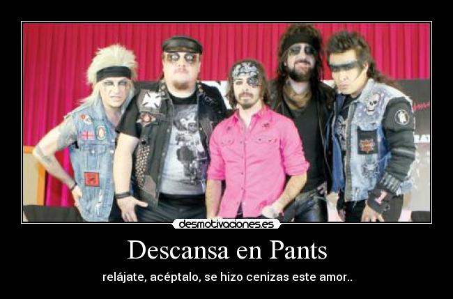 Descansa en Pants - relájate, acéptalo, se hizo cenizas este amor..