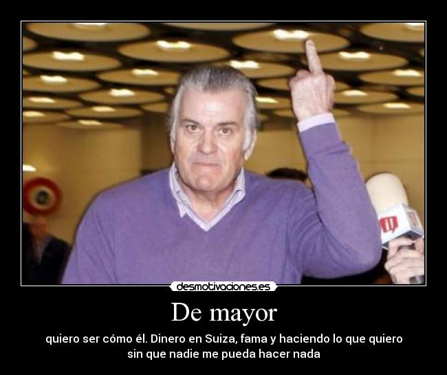 De mayor - quiero ser cómo él. Dinero en Suiza, fama y haciendo lo que quiero
sin que nadie me pueda hacer nada