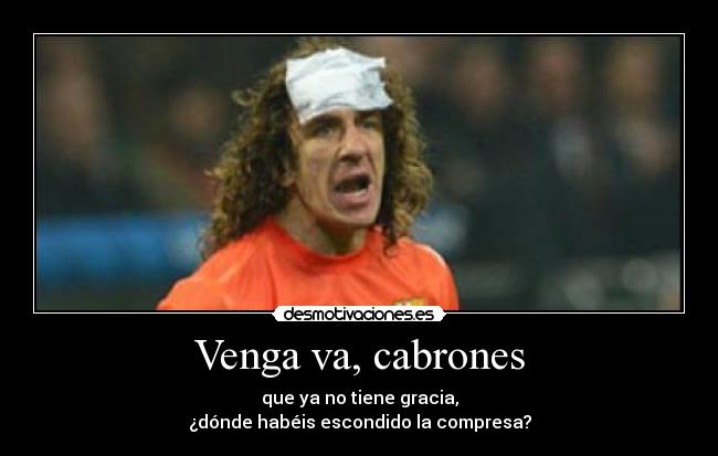 Venga va, cabrones - que ya no tiene gracia,
¿dónde habéis escondido la compresa?