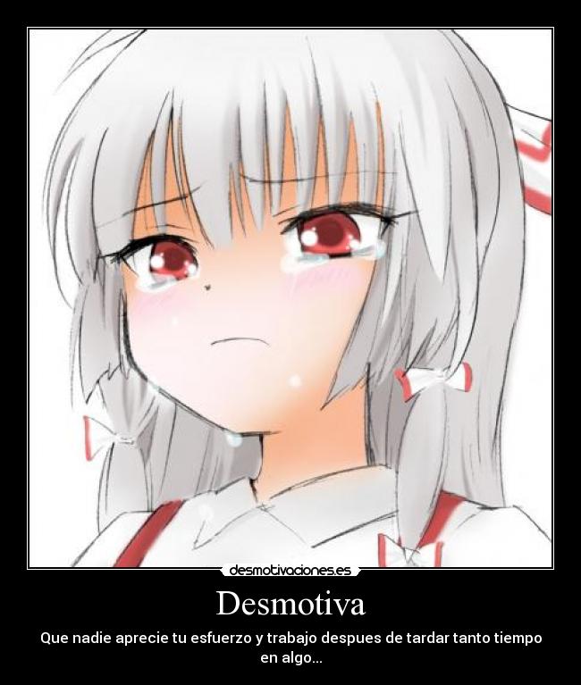Desmotiva - Que nadie aprecie tu esfuerzo y trabajo despues de tardar tanto tiempo en algo...