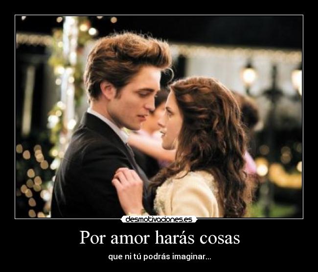 Por amor harás cosas - que ni tú podrás imaginar...