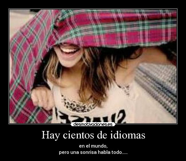 Hay cientos de idiomas - en el mundo,
pero una sonrisa habla todo.....