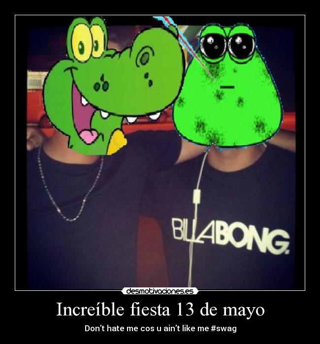 Increíble fiesta 13 de mayo - Dont hate me cos u aint like me #swag