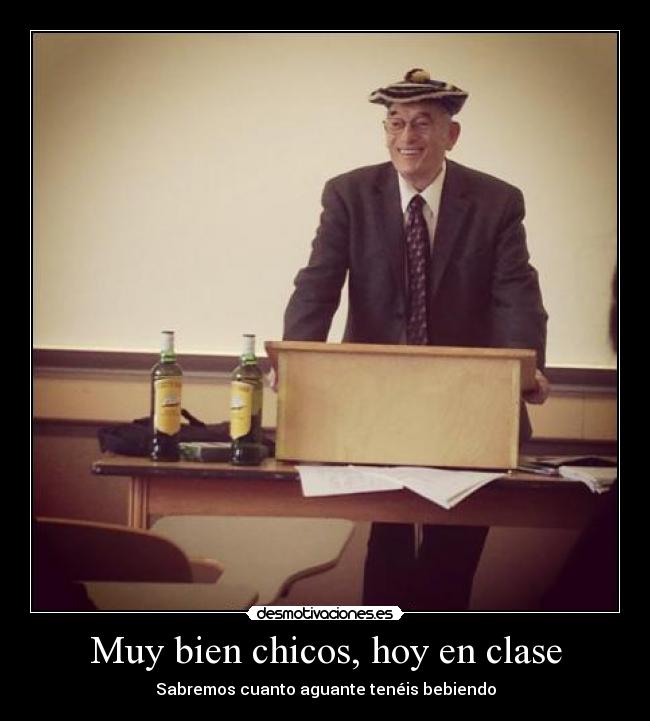 Muy bien chicos, hoy en clase - Sabremos cuanto aguante tenéis bebiendo
