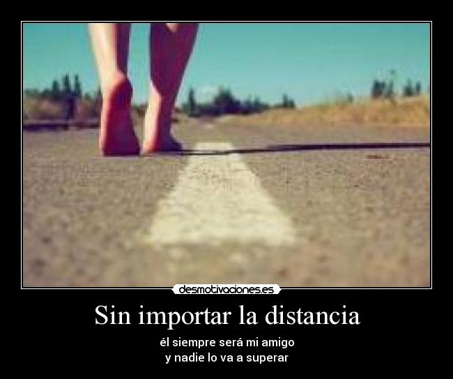 Sin importar la distancia - él siempre será mi amigo
y nadie lo va a superar