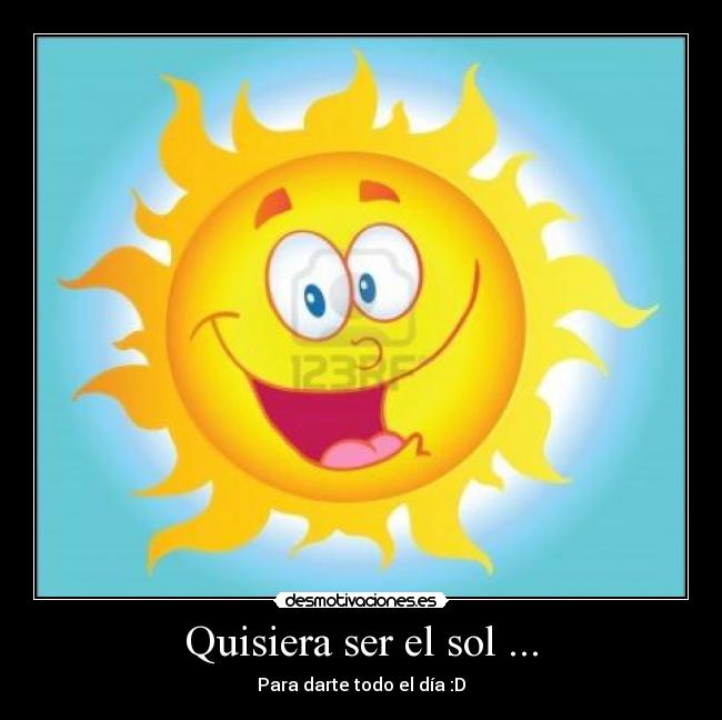 Quisiera ser el sol ... -