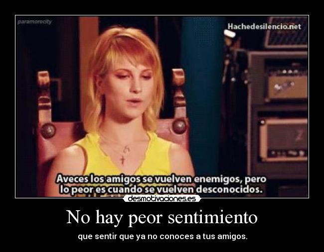 No hay peor sentimiento - que sentir que ya no conoces a tus amigos.