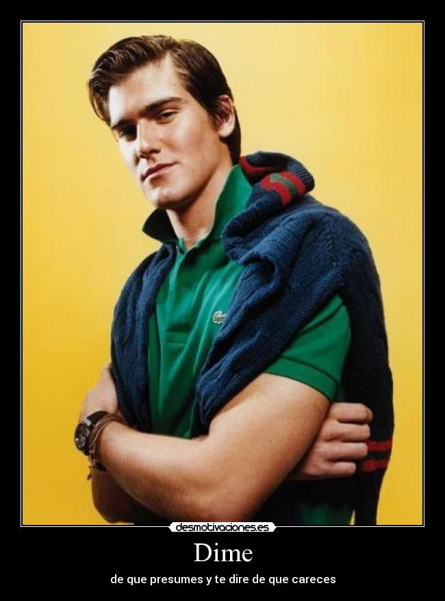 Dime - de que presumes y te dire de que careces