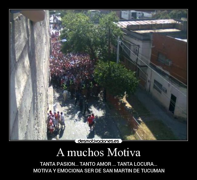 A muchos Motiva - TANTA PASION... TANTO AMOR ... TANTA LOCURA...
MOTIVA Y EMOCIONA SER DE SAN MARTIN DE TUCUMAN