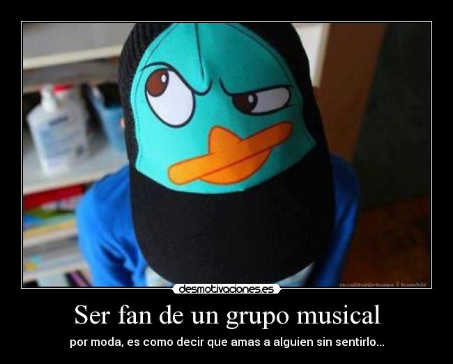 Ser fan de un grupo musical - por moda, es como decir que amas a alguien sin sentirlo...