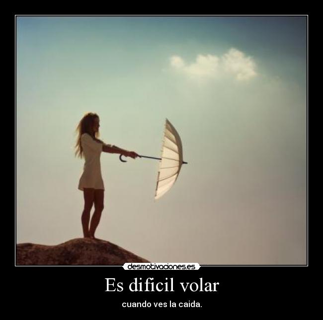 Es dificil volar - cuando ves la caida.