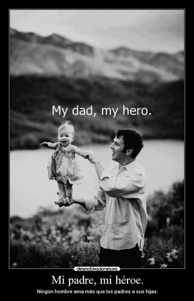 Mi padre, mi héroe. - Ningún hombre ama más que los padres a sus hijas.