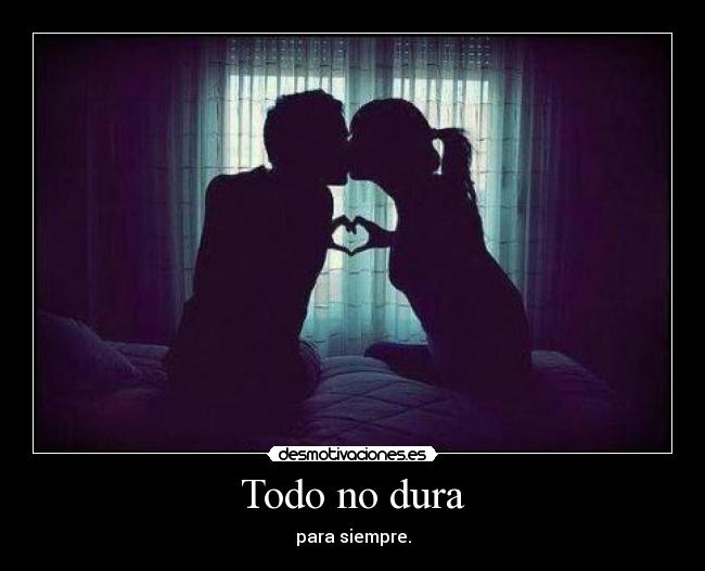 Todo no dura - para siempre.
