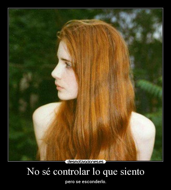No sé controlar lo que siento - pero se esconderlo.