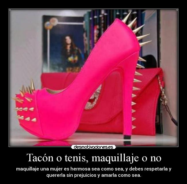 Tacón o tenis, maquillaje o no - maquillaje una mujer es hermosa sea como sea, y debes respetarla y
quererla sin prejuicios y amarla como sea.