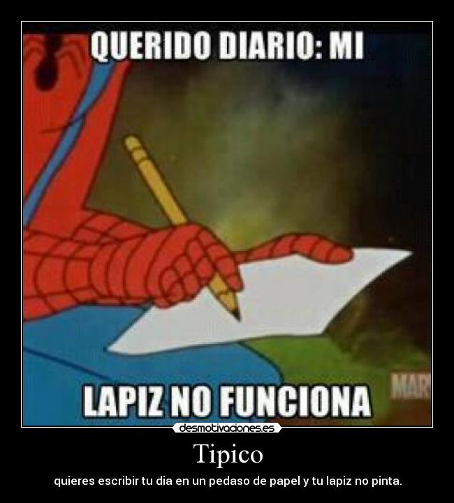 Tipico - quieres escribir tu dia en un pedaso de papel y tu lapiz no pinta.