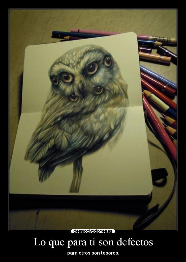 Lo que para ti son defectos - para otros son tesoros.